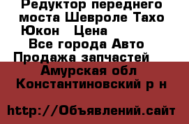 Редуктор переднего моста Шевроле Тахо/Юкон › Цена ­ 35 000 - Все города Авто » Продажа запчастей   . Амурская обл.,Константиновский р-н